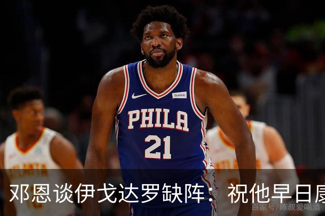 邓恩谈伊戈达罗缺阵：祝他早日康复，队友需挺身而出